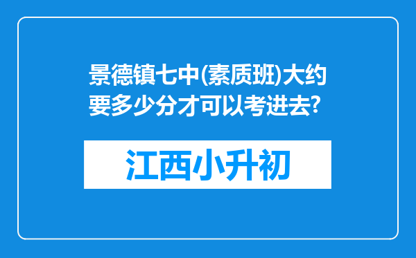 景德镇七中(素质班)大约要多少分才可以考进去?