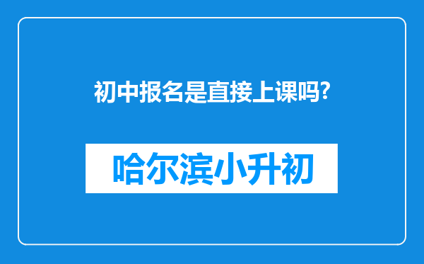 初中报名是直接上课吗?