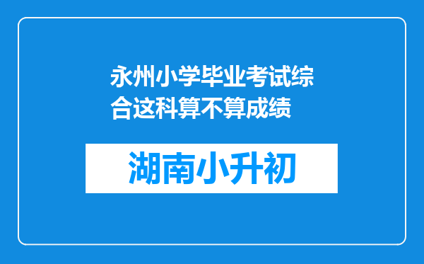 永州小学毕业考试综合这科算不算成绩