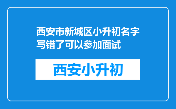 西安市新城区小升初名字写错了可以参加面试