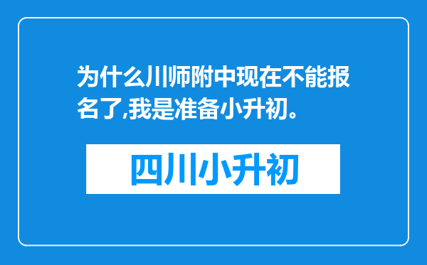 为什么川师附中现在不能报名了,我是准备小升初。