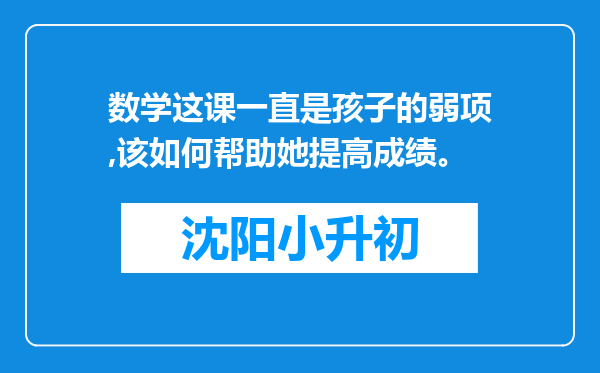 数学这课一直是孩子的弱项,该如何帮助她提高成绩。