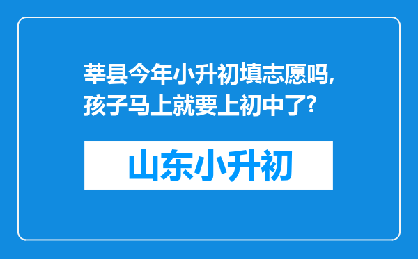 莘县今年小升初填志愿吗,孩子马上就要上初中了?