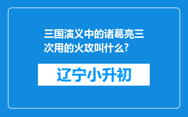 三国演义中的诸葛亮三次用的火攻叫什么?