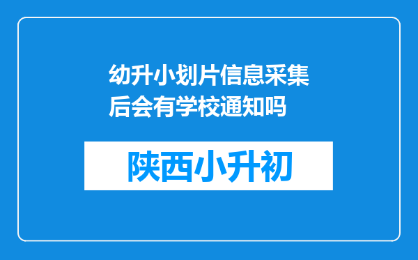 幼升小划片信息采集后会有学校通知吗