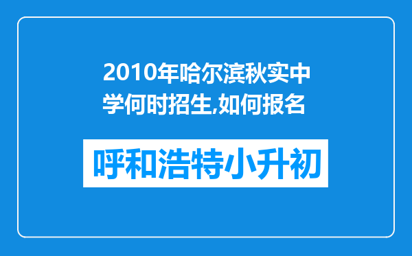 2010年哈尔滨秋实中学何时招生,如何报名