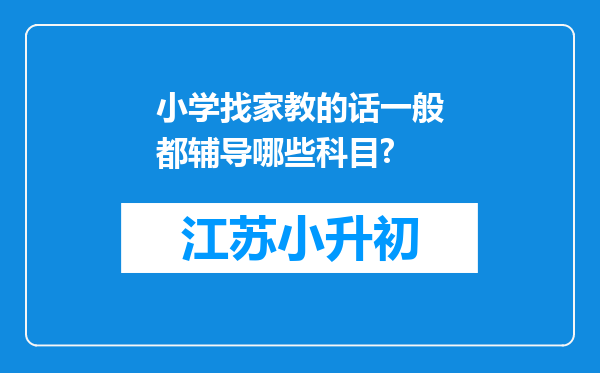 小学找家教的话一般都辅导哪些科目?