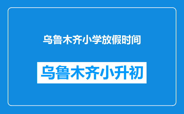乌鲁木齐小学放假时间