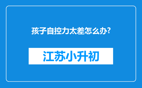 孩子自控力太差怎么办?