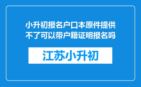 小升初报名户口本原件提供不了可以带户籍证明报名吗