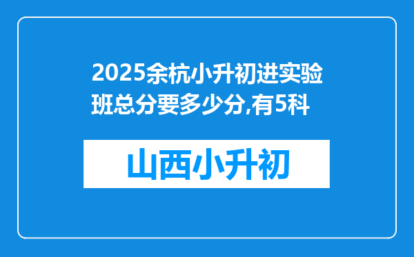 2025余杭小升初进实验班总分要多少分,有5科