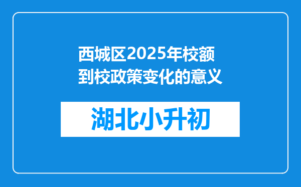 西城区2025年校额到校政策变化的意义