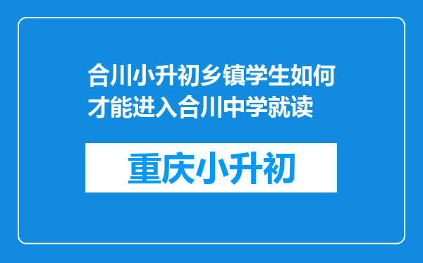 合川小升初乡镇学生如何才能进入合川中学就读