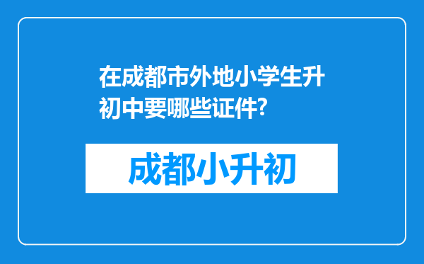在成都市外地小学生升初中要哪些证件?