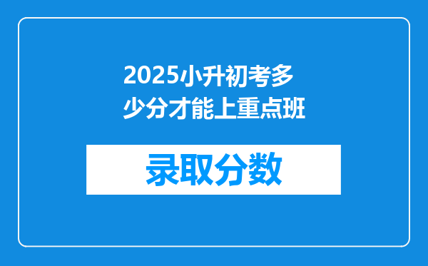 2025小升初考多少分才能上重点班