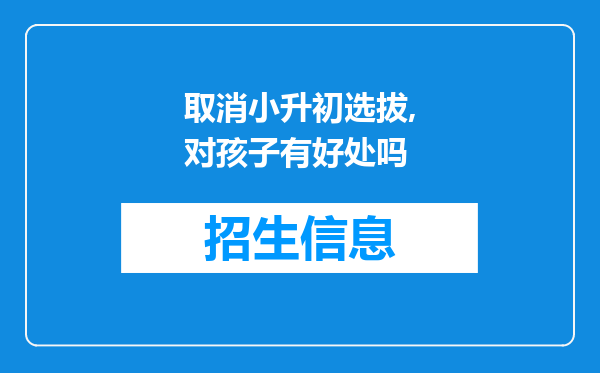 取消小升初选拔,对孩子有好处吗