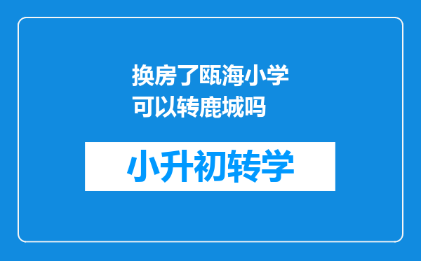换房了瓯海小学可以转鹿城吗