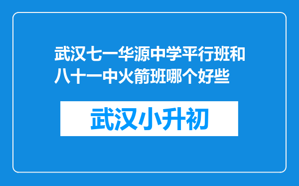武汉七一华源中学平行班和八十一中火箭班哪个好些