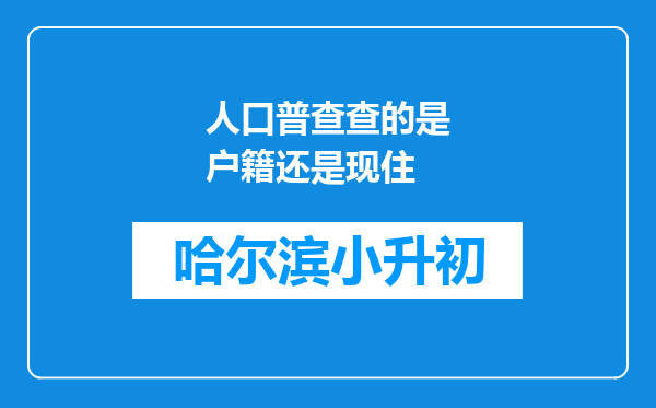 人口普查查的是户籍还是现住