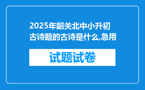 2025年韶关北中小升初古诗题的古诗是什么,急用