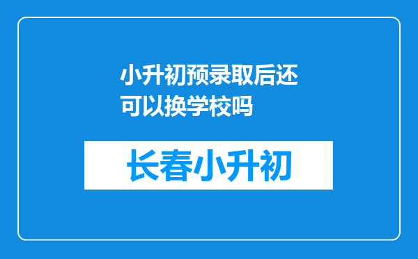 小升初预录取后还可以换学校吗