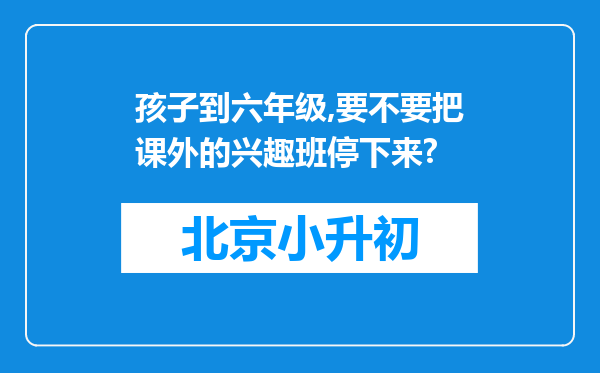 孩子到六年级,要不要把课外的兴趣班停下来?