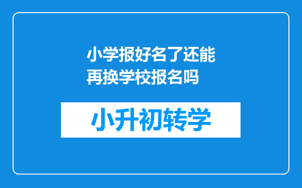 小学报好名了还能再换学校报名吗
