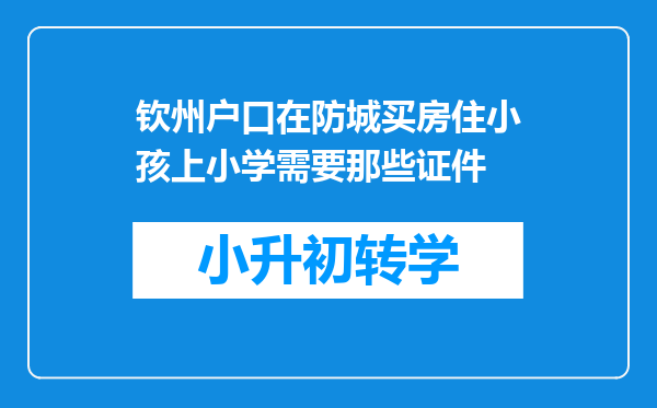 钦州户口在防城买房住小孩上小学需要那些证件