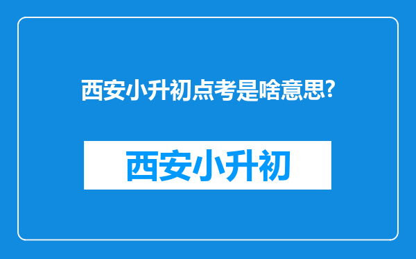 西安小升初点考是啥意思?