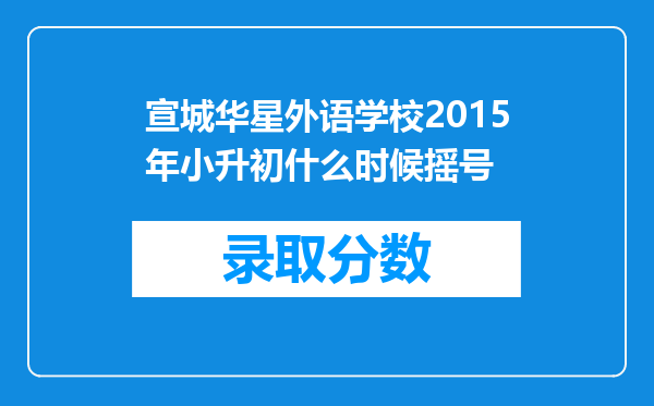 宣城华星外语学校2015年小升初什么时候摇号