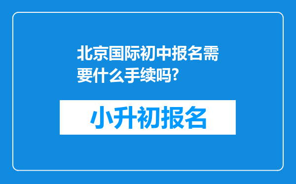 北京国际初中报名需要什么手续吗?