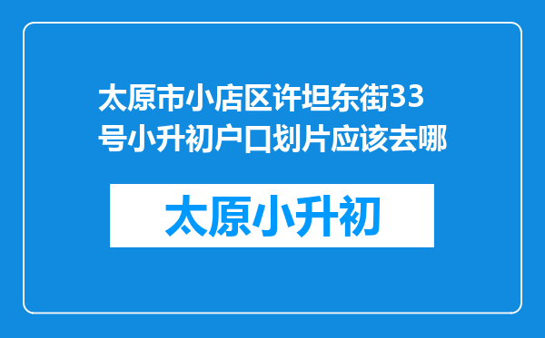 太原市小店区许坦东街33号小升初户口划片应该去哪