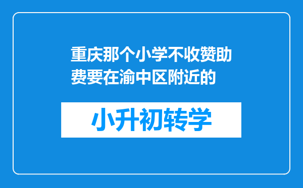 重庆那个小学不收赞助费要在渝中区附近的