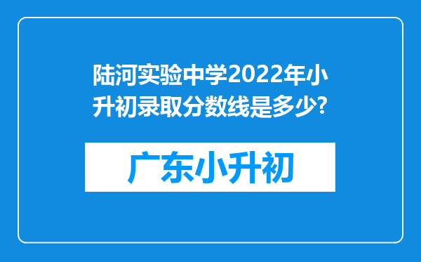 陆河实验中学2022年小升初录取分数线是多少?