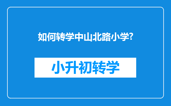 如何转学中山北路小学?