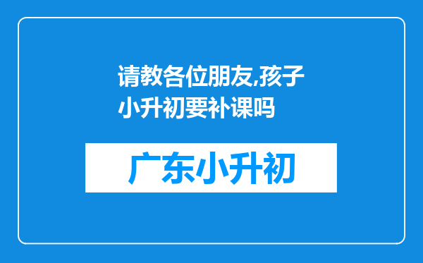 请教各位朋友,孩子小升初要补课吗