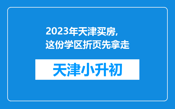 2023年天津买房,这份学区折页先拿走