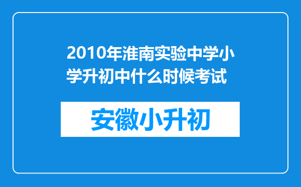 2010年淮南实验中学小学升初中什么时候考试