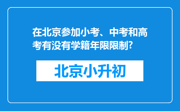 在北京参加小考、中考和高考有没有学籍年限限制?