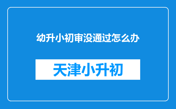 幼升小初审没通过怎么办