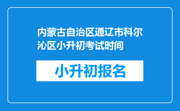 内蒙古自治区通辽市科尔沁区小升初考试时间