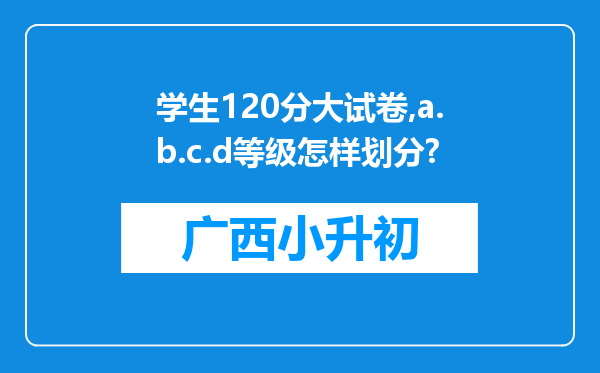 学生120分大试卷,a.b.c.d等级怎样划分?