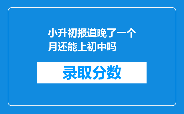 小升初报道晚了一个月还能上初中吗