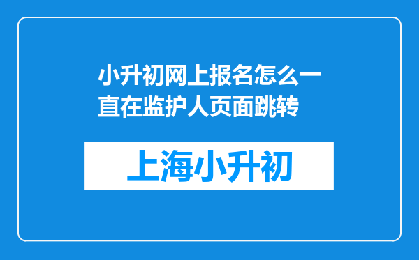 小升初网上报名怎么一直在监护人页面跳转