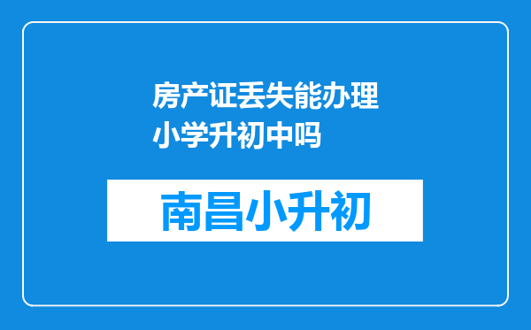 房产证丢失能办理小学升初中吗