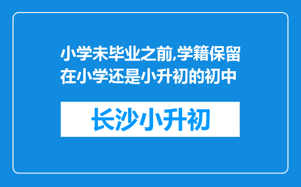 小学未毕业之前,学籍保留在小学还是小升初的初中
