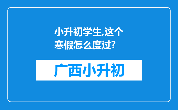 小升初学生,这个寒假怎么度过?