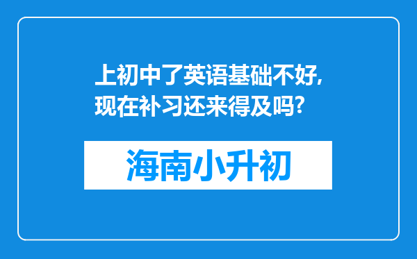 上初中了英语基础不好,现在补习还来得及吗?