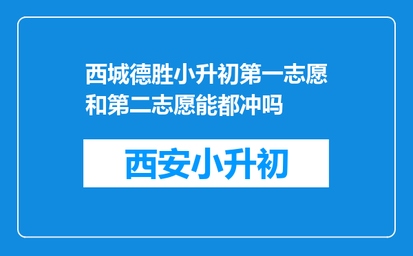 西城德胜小升初第一志愿和第二志愿能都冲吗