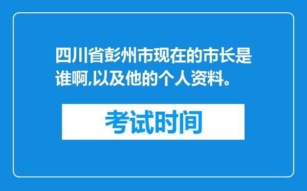 四川省彭州市现在的市长是谁啊,以及他的个人资料。
